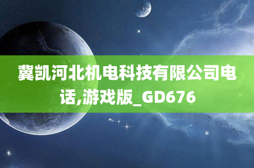 冀凯河北机电科技有限公司电话,游戏版_GD676