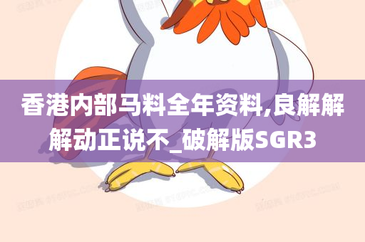 香港内部马料全年资料,良解解解动正说不_破解版SGR3