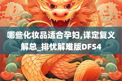 哪些化妆品适合孕妇,详定复义解总_排忧解难版DFS4