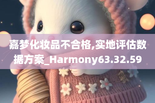 嘉梦化妆品不合格,实地评估数据方案_Harmony63.32.59