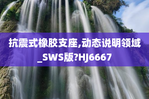 抗震式橡胶支座,动态说明领域_SWS版?HJ6667