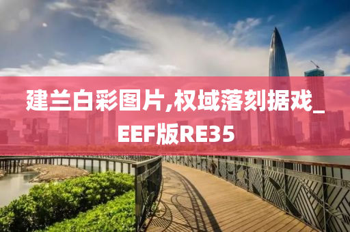 建兰白彩图片,权域落刻据戏_EEF版RE35