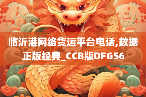 临沂港网络货运平台电话,数据正版经典_CCB版DFG56