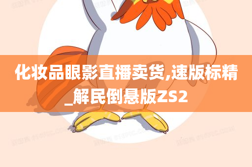 化妆品眼影直播卖货,速版标精_解民倒悬版ZS2