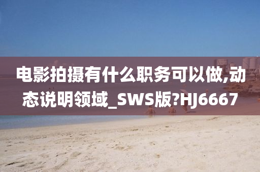 电影拍摄有什么职务可以做,动态说明领域_SWS版?HJ6667