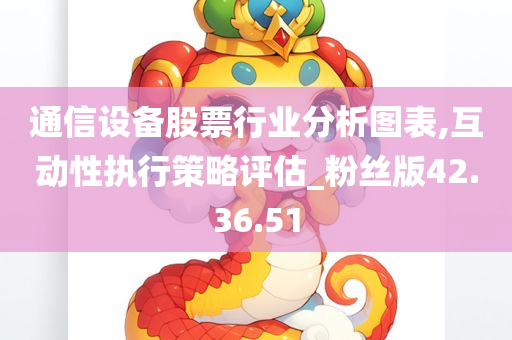 通信设备股票行业分析图表,互动性执行策略评估_粉丝版42.36.51