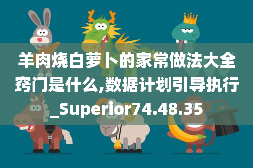 羊肉烧白萝卜的家常做法大全窍门是什么,数据计划引导执行_Superior74.48.35