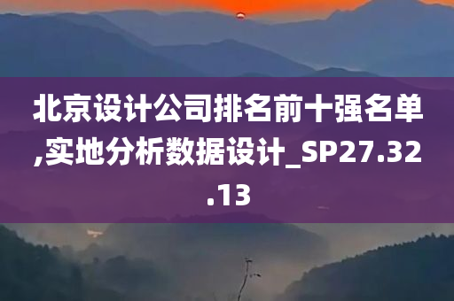 北京设计公司排名前十强名单,实地分析数据设计_SP27.32.13