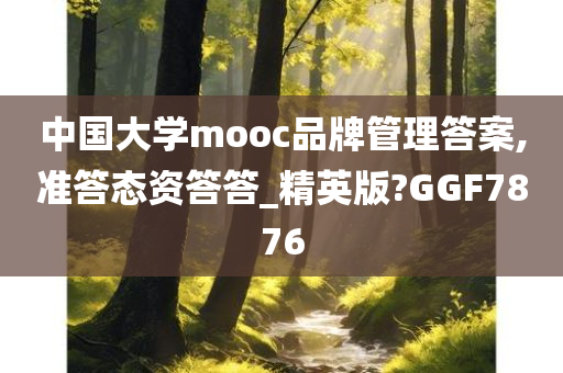 中国大学mooc品牌管理答案,准答态资答答_精英版?GGF7876