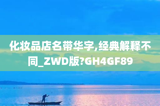 化妆品店名带华字,经典解释不同_ZWD版?GH4GF89