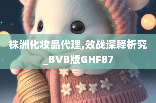 株洲化妆品代理,效战深释析究_BVB版GHF87