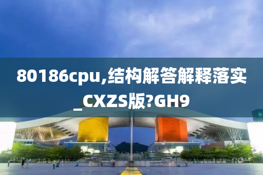 80186cpu,结构解答解释落实_CXZS版?GH9