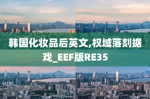 韩国化妆品后英文,权域落刻据戏_EEF版RE35