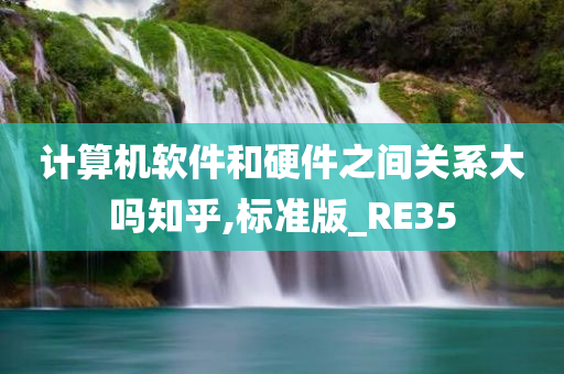 计算机软件和硬件之间关系大吗知乎,标准版_RE35