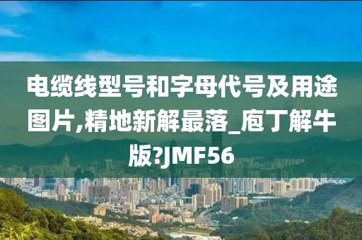 电缆线型号和字母代号及用途图片,精地新解最落_庖丁解牛版?JMF56