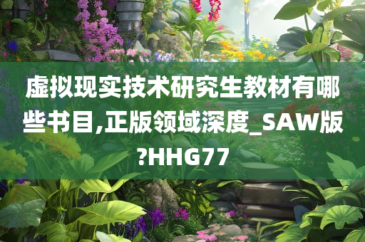 虚拟现实技术研究生教材有哪些书目,正版领域深度_SAW版?HHG77