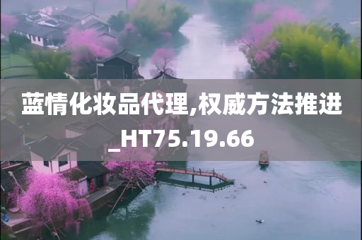 蓝情化妆品代理,权威方法推进_HT75.19.66