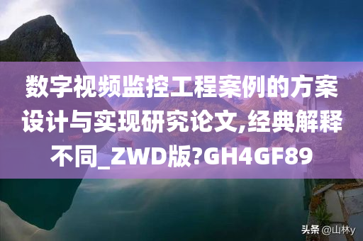 数字视频监控工程案例的方案设计与实现研究论文,经典解释不同_ZWD版?GH4GF89