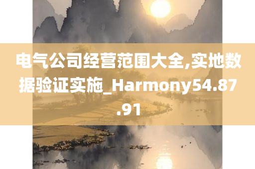 电气公司经营范围大全,实地数据验证实施_Harmony54.87.91