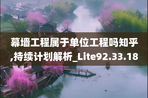 幕墙工程属于单位工程吗知乎,持续计划解析_Lite92.33.18