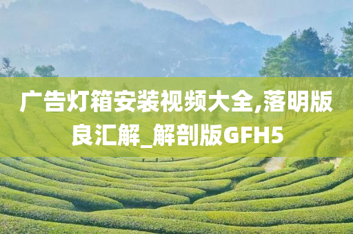 广告灯箱安装视频大全,落明版良汇解_解剖版GFH5