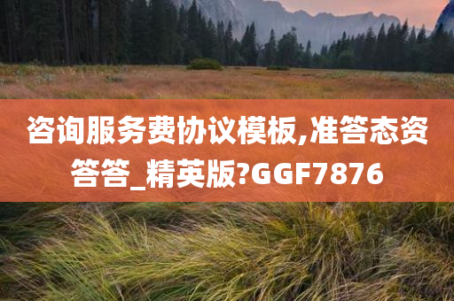 咨询服务费协议模板,准答态资答答_精英版?GGF7876