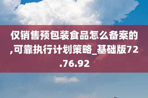 仅销售预包装食品怎么备案的,可靠执行计划策略_基础版72.76.92