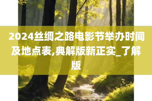 2024丝绸之路电影节举办时间及地点表,典解版新正实_了解版