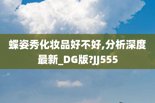 蝶姿秀化妆品好不好,分析深度最新_DG版?JJ555