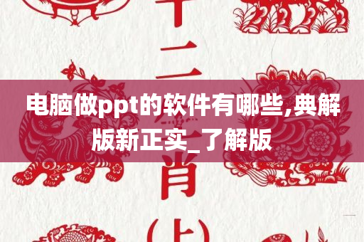 电脑做ppt的软件有哪些,典解版新正实_了解版