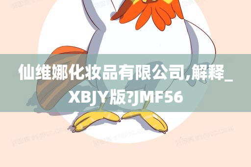 仙维娜化妆品有限公司,解释_XBJY版?JMF56