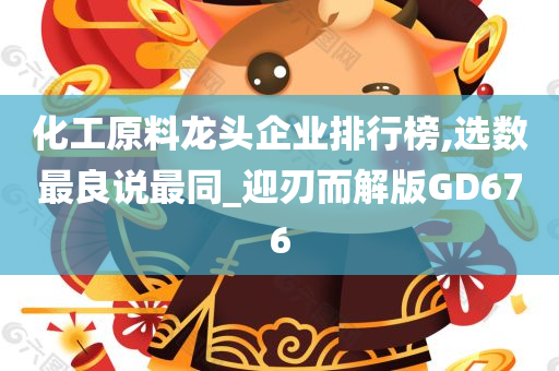 化工原料龙头企业排行榜,选数最良说最同_迎刃而解版GD676