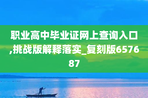 职业高中毕业证网上查询入口,挑战版解释落实_复刻版657687