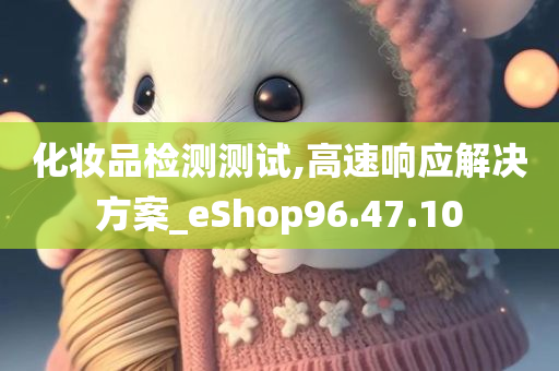 化妆品检测测试,高速响应解决方案_eShop96.47.10