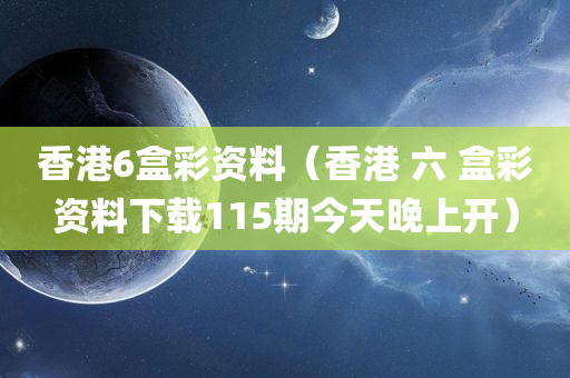 香港6盒彩资料（香港 六 盒彩资料下载115期今天晚上开）