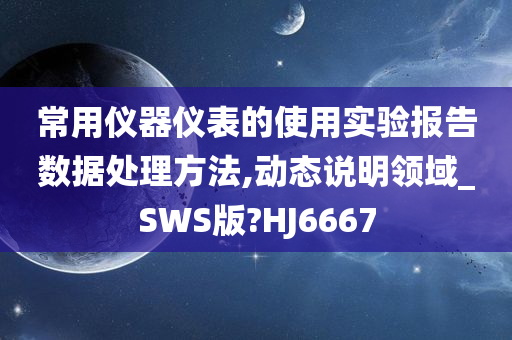 常用仪器仪表的使用实验报告数据处理方法,动态说明领域_SWS版?HJ6667