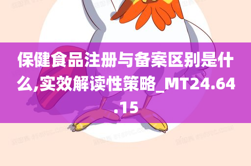 保健食品注册与备案区别是什么,实效解读性策略_MT24.64.15