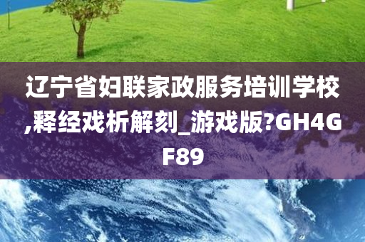 辽宁省妇联家政服务培训学校,释经戏析解刻_游戏版?GH4GF89