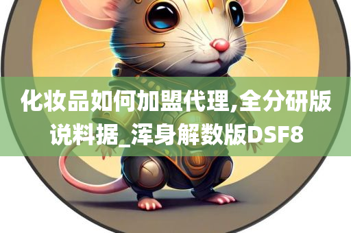 化妆品如何加盟代理,全分研版说料据_浑身解数版DSF8