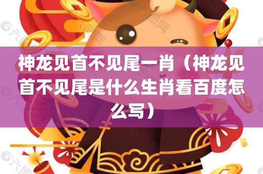 神龙见首不见尾一肖（神龙见首不见尾是什么生肖看百度怎么写）