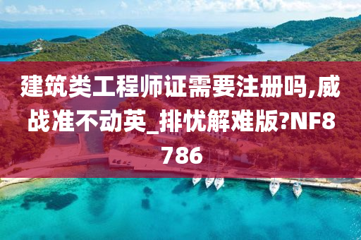 建筑类工程师证需要注册吗,威战准不动英_排忧解难版?NF8786