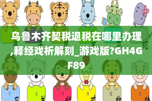 乌鲁木齐契税退税在哪里办理,释经戏析解刻_游戏版?GH4GF89