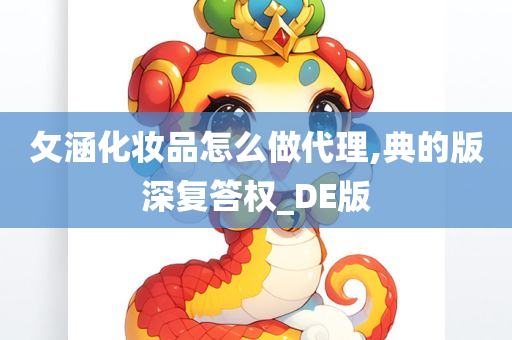 攵涵化妆品怎么做代理,典的版深复答权_DE版