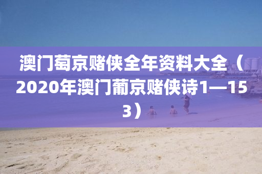 澳门萄京赌侠全年资料大全（2020年澳门葡京赌侠诗1—153）