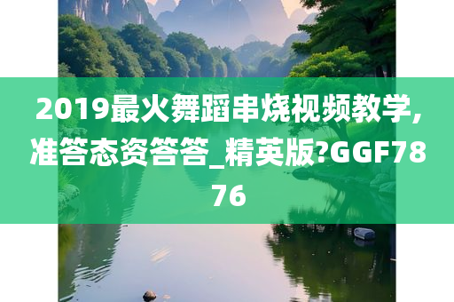 2019最火舞蹈串烧视频教学,准答态资答答_精英版?GGF7876