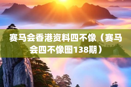 赛马会香港资料四不像（赛马会四不像图138期）