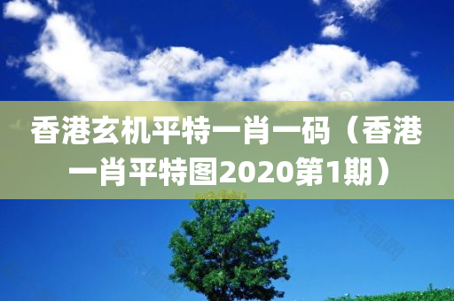 香港玄机平特一肖一码（香港一肖平特图2020第1期）