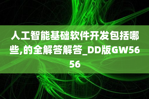 人工智能基础软件开发包括哪些,的全解答解答_DD版GW5656