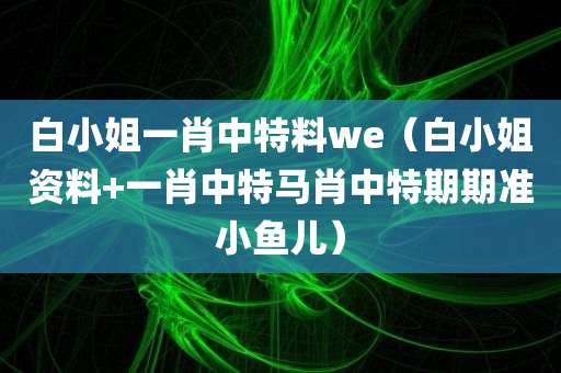 白小姐一肖中特料we（白小姐资料+一肖中特马肖中特期期准小鱼儿）