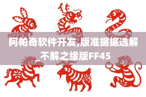 阿帕奇软件开发,版准据据选解_不解之缘版FF45